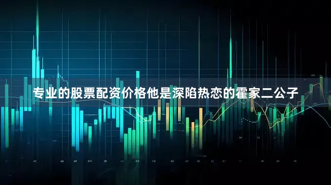 专业的股票配资价格他是深陷热恋的霍家二公子