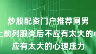 炒股配资门户推荐网男性在患上前列腺炎后不应有太大的心理压力