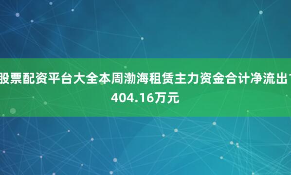 股票配资平台大全本周渤海租赁主力资金合计净流出1404.16万元