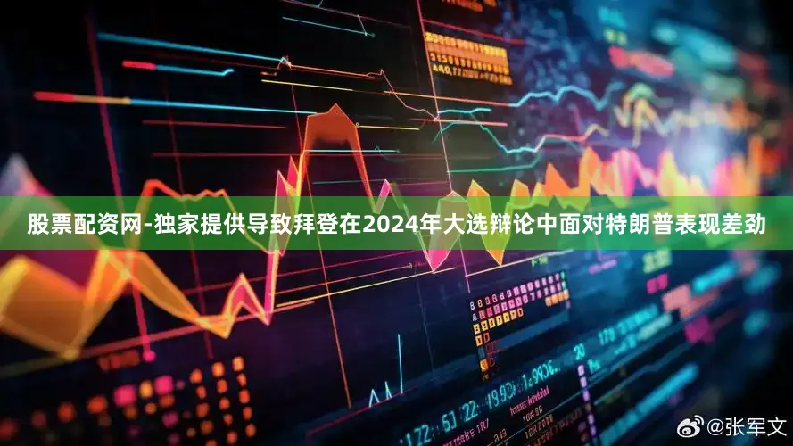 股票配资网-独家提供导致拜登在2024年大选辩论中面对特朗普表现差劲
