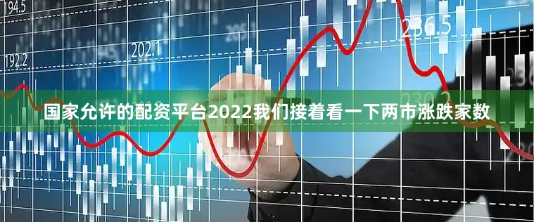 国家允许的配资平台2022我们接着看一下两市涨跌家数