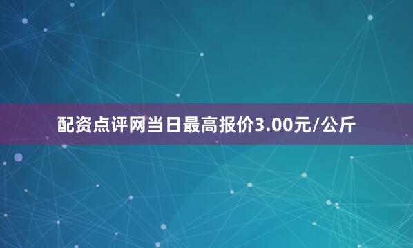 配资点评网当日最高报价3.00元/公斤