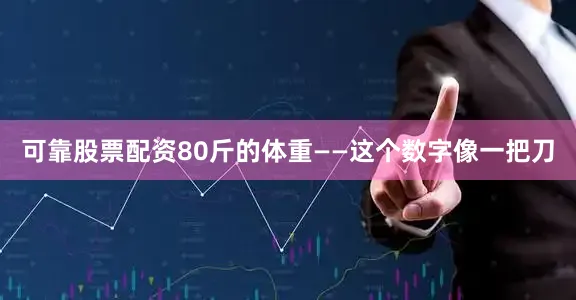 可靠股票配资80斤的体重——这个数字像一把刀