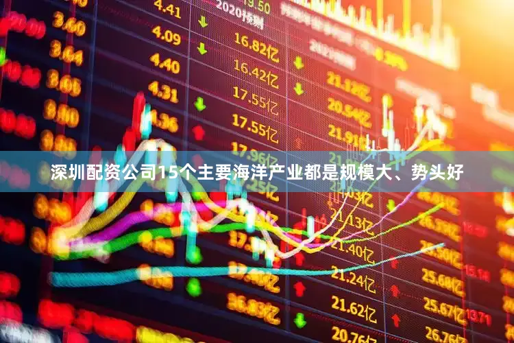 深圳配资公司15个主要海洋产业都是规模大、势头好