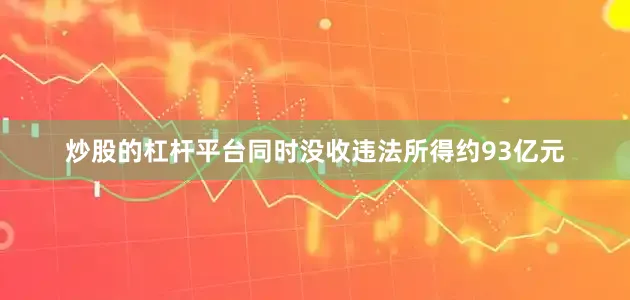 炒股的杠杆平台同时没收违法所得约93亿元