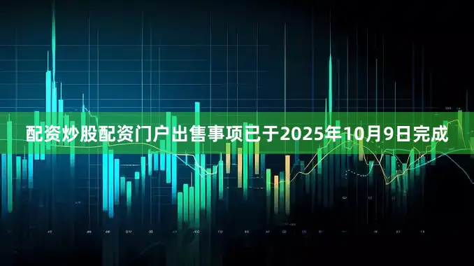 配资炒股配资门户出售事项已于2025年10月9日完成