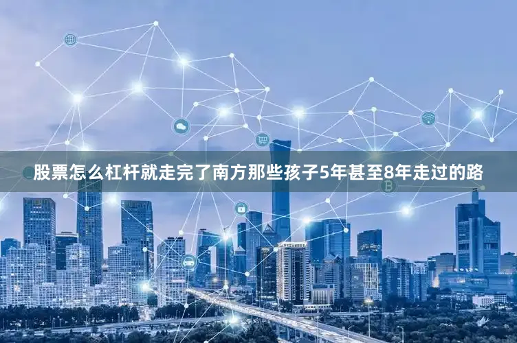 股票怎么杠杆就走完了南方那些孩子5年甚至8年走过的路