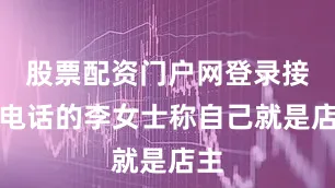 股票配资门户网登录接听电话的李女士称自己就是店主