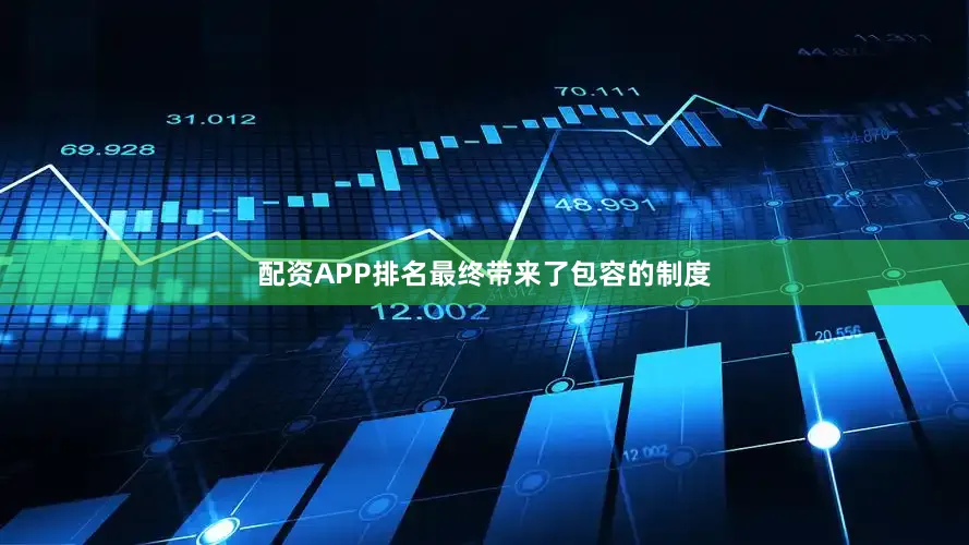 配资APP排名最终带来了包容的制度