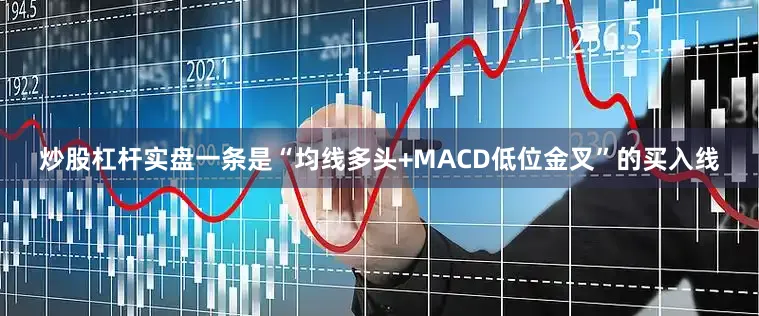 炒股杠杆实盘一条是“均线多头+MACD低位金叉”的买入线