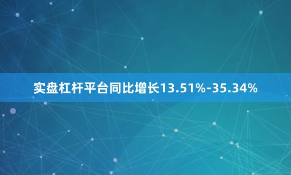 实盘杠杆平台同比增长13.51%-35.34%