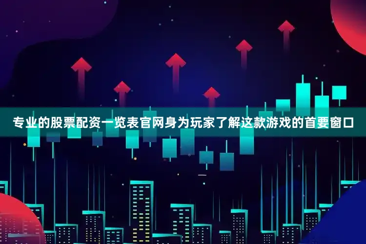 专业的股票配资一览表官网身为玩家了解这款游戏的首要窗口