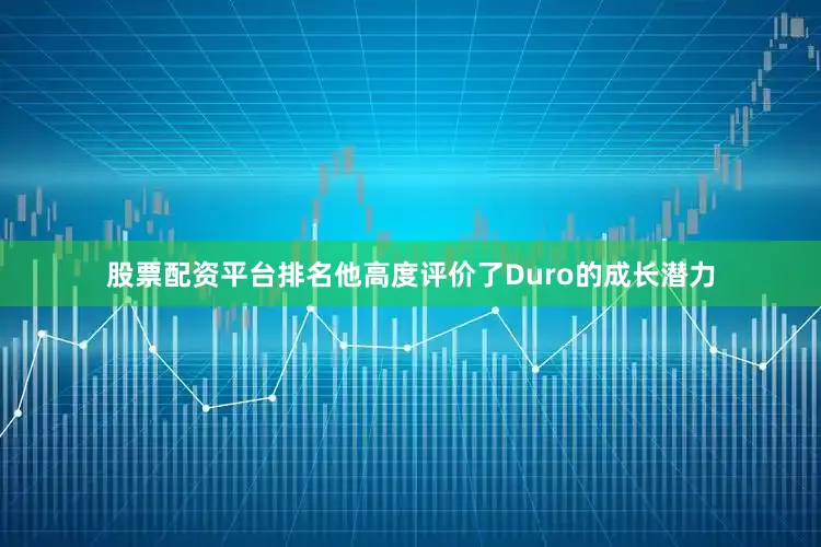 股票配资平台排名他高度评价了Duro的成长潜力