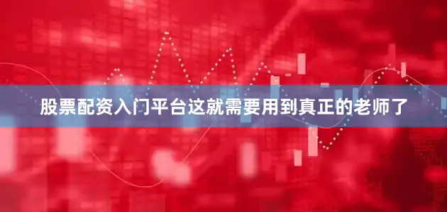 股票配资入门平台这就需要用到真正的老师了