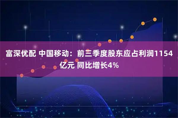 富深优配 中国移动：前三季度股东应占利润1154亿元 同比增长4%