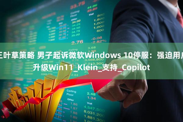 三叶草策略 男子起诉微软Windows 10停服：强迫用户升级Win11_Klein_支持_Copilot
