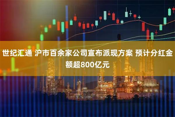 世纪汇通 沪市百余家公司宣布派现方案 预计分红金额超800亿元