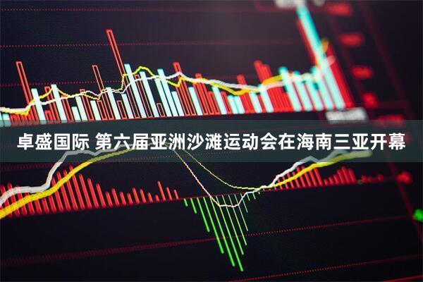 卓盛国际 第六届亚洲沙滩运动会在海南三亚开幕