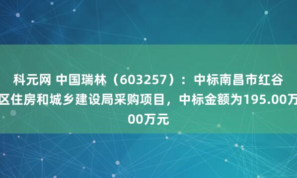 科元网 中国瑞林（603257）：中标南昌市红谷滩区住房和城乡建设局采购项目，中标金额为195.00万元